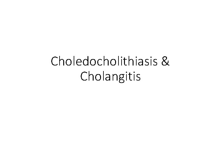 Choledocholithiasis & Cholangitis 