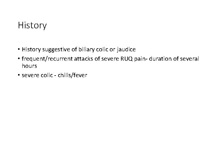 History • History suggestive of biliary colic or jaudice • frequent/recurrent attacks of severe