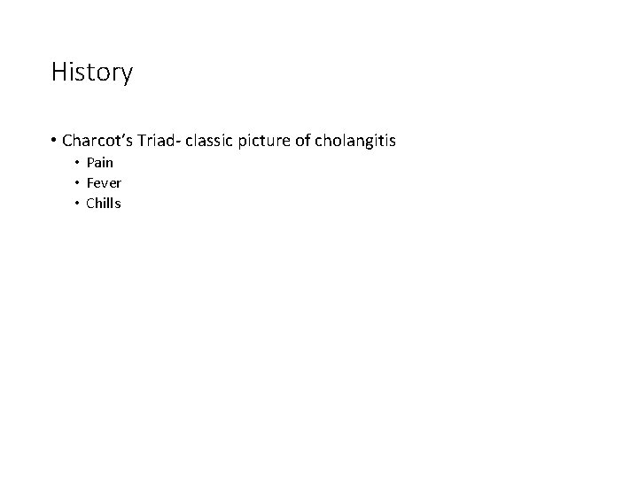 History • Charcot’s Triad- classic picture of cholangitis • Pain • Fever • Chills