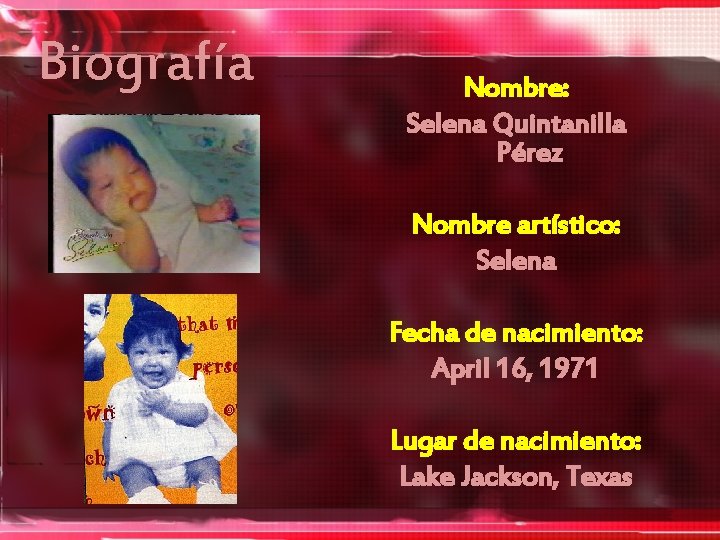 Biografía Nombre: Selena Quintanilla Pérez Nombre artístico: Selena Fecha de nacimiento: April 16, 1971