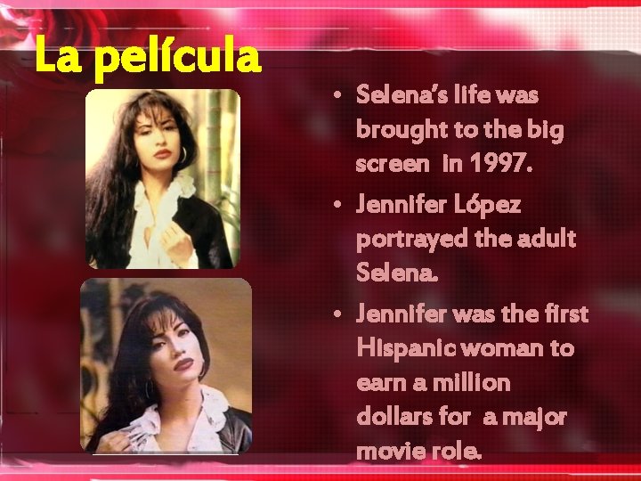 La película • Selena’s life was brought to the big screen in 1997. •