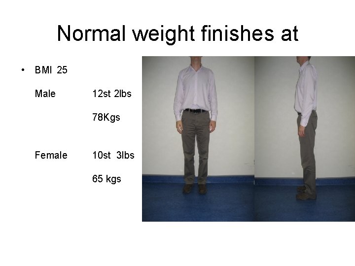 Normal weight finishes at • BMI 25 Male 12 st 2 lbs 78 Kgs