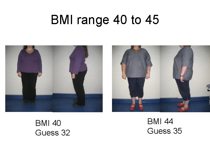 BMI range 40 to 45 BMI 40 Guess 32 BMI 44 Guess 35 