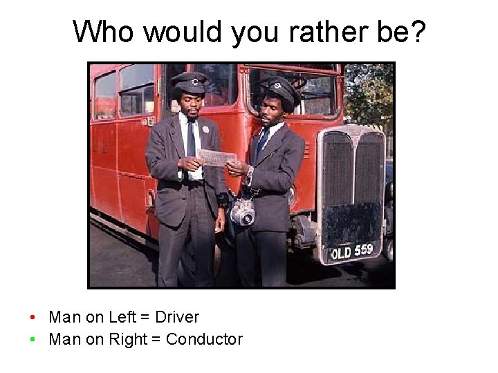 Who would you rather be? • Man on Left = Driver • Man on