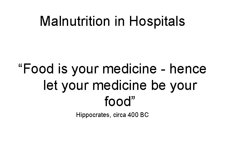 Malnutrition in Hospitals “Food is your medicine - hence let your medicine be your