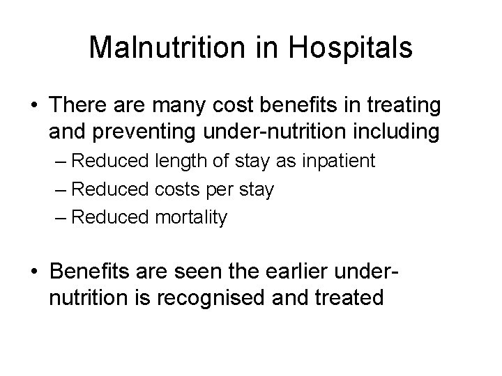 Malnutrition in Hospitals • There are many cost benefits in treating and preventing under-nutrition