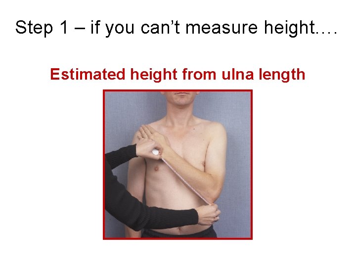 Step 1 – if you can’t measure height…. Estimated height from ulna length 