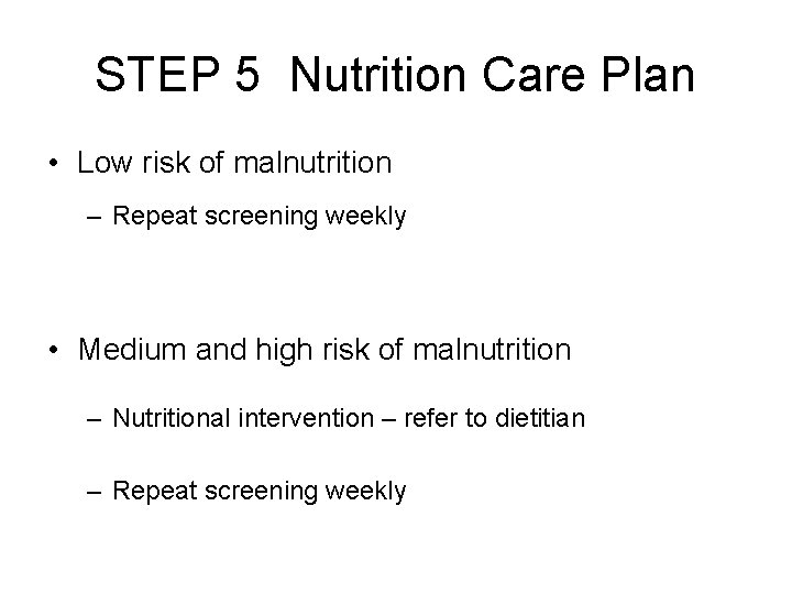 STEP 5 Nutrition Care Plan • Low risk of malnutrition – Repeat screening weekly