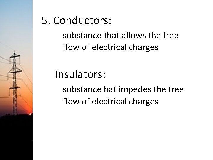 5. Conductors: substance that allows the free flow of electrical charges Insulators: substance hat