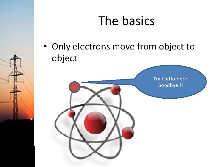 The basics • Only electrons move from object to object I’m Outta Here Goodbye