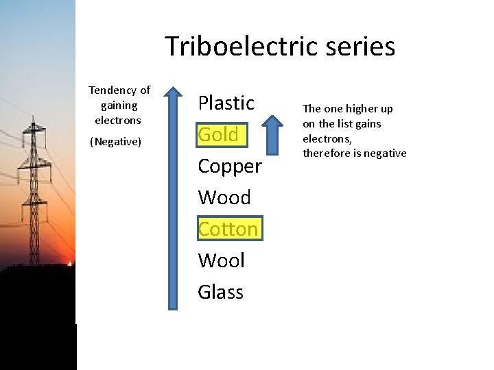 Triboelectric series Tendency of gaining electrons (Negative) Plastic Gold Copper Wood Cotton Wool Glass