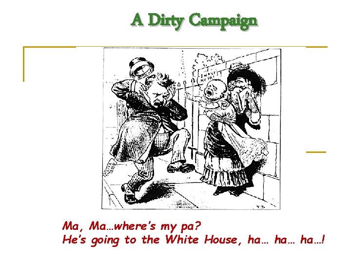 A Dirty Campaign Ma, Ma…where’s my pa? He’s going to the White House, ha…