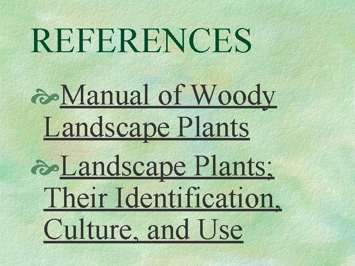 REFERENCES Manual of Woody Landscape Plants; Their Identification, Culture, and Use 