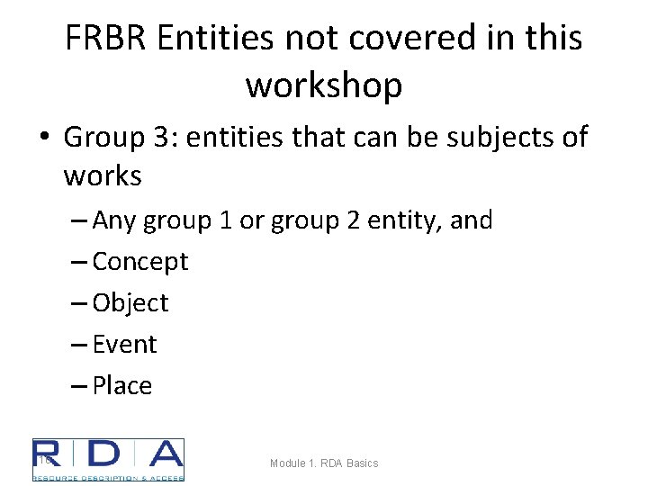 FRBR Entities not covered in this workshop • Group 3: entities that can be