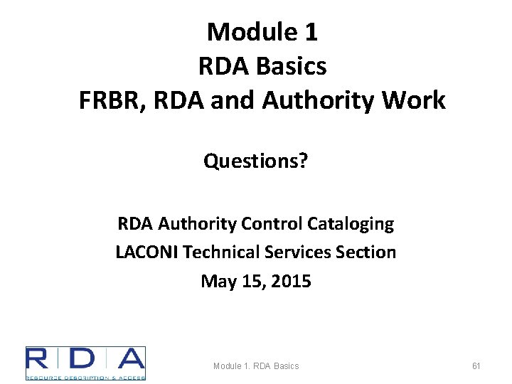 Module 1 RDA Basics FRBR, RDA and Authority Work Questions? RDA Authority Control Cataloging