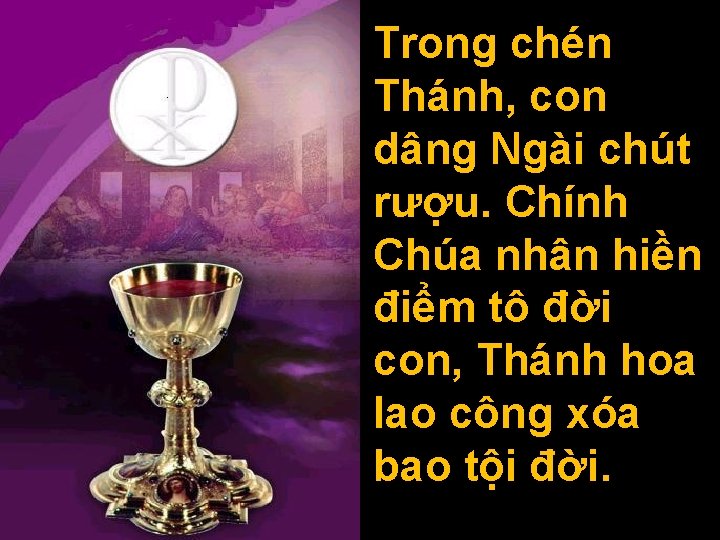 Trong chén Thánh, con dâng Ngài chút rượu. Chính Chúa nhân hiền điểm tô