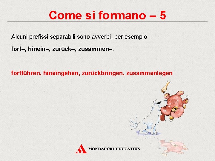 Come si formano – 5 Alcuni prefissi separabili sono avverbi, per esempio fort–, hinein–,