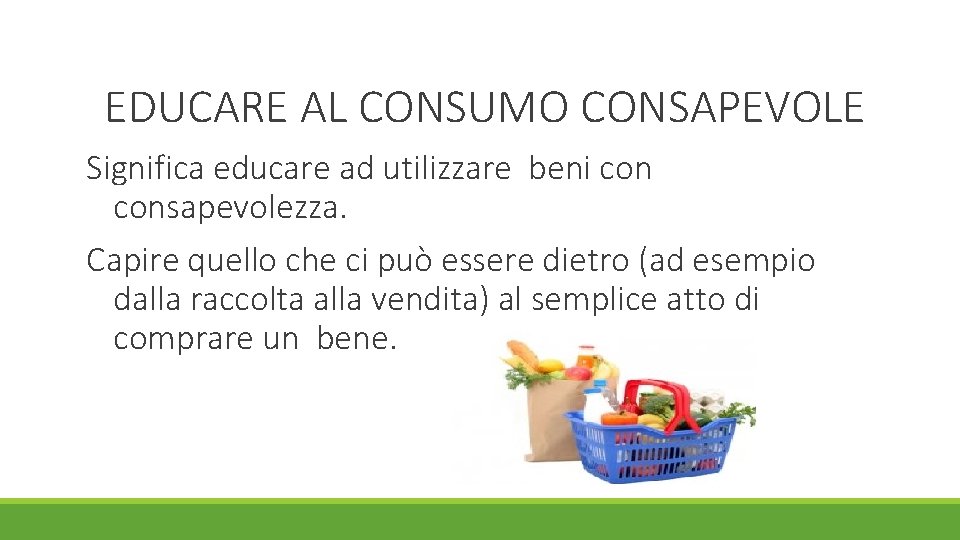 EDUCARE AL CONSUMO CONSAPEVOLE Significa educare ad utilizzare beni consapevolezza. Capire quello che ci