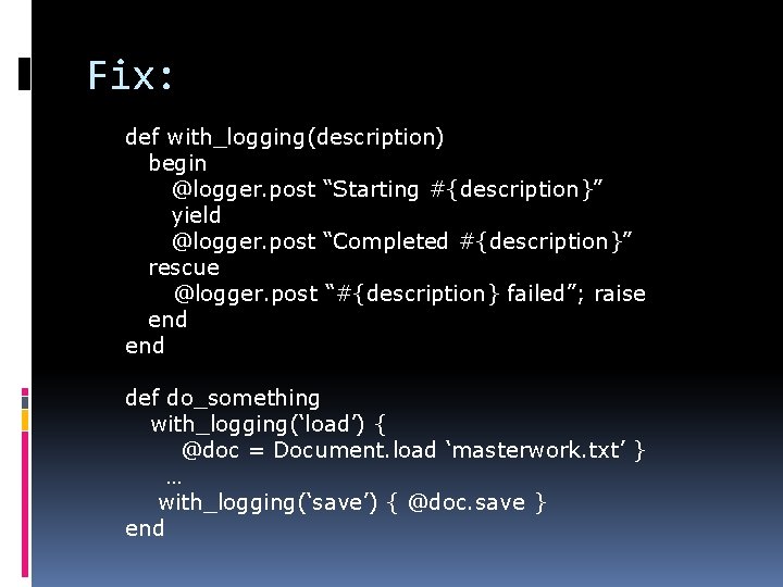 Fix: def with_logging(description) begin @logger. post “Starting #{description}” yield @logger. post “Completed #{description}” rescue