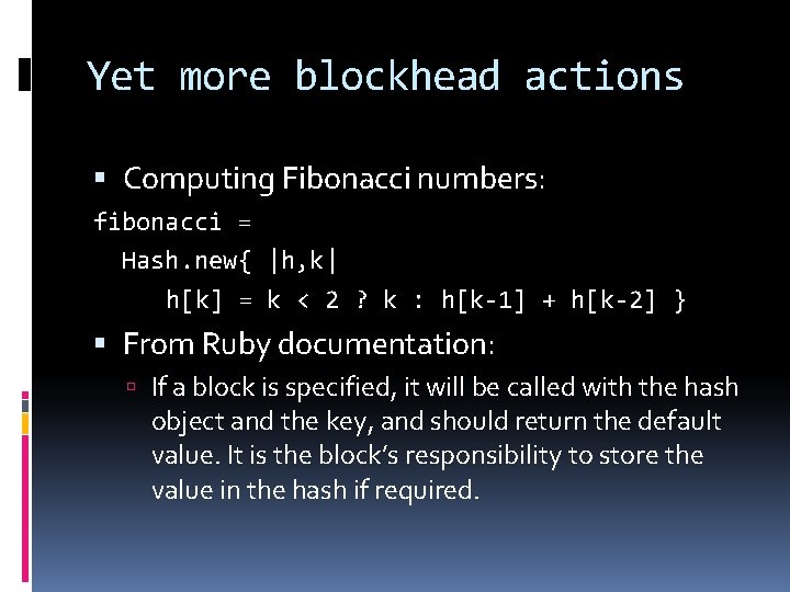 Yet more blockhead actions Computing Fibonacci numbers: fibonacci = Hash. new{ |h, k| h[k]