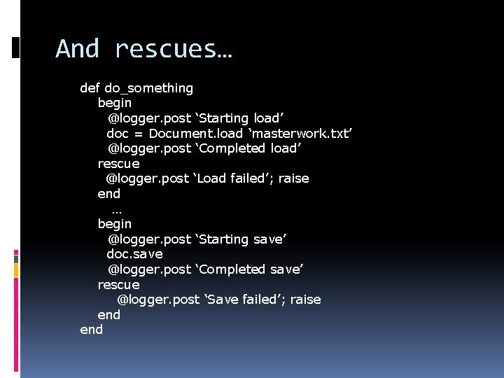 And rescues… def do_something begin @logger. post ‘Starting load’ doc = Document. load ‘masterwork.