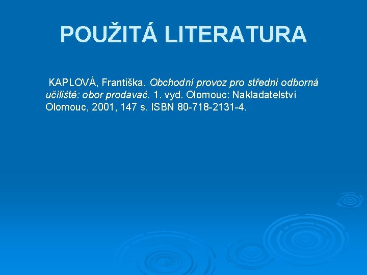 POUŽITÁ LITERATURA KAPLOVÁ, Františka. Obchodní provoz pro střední odborná učiliště: obor prodavač. 1. vyd.