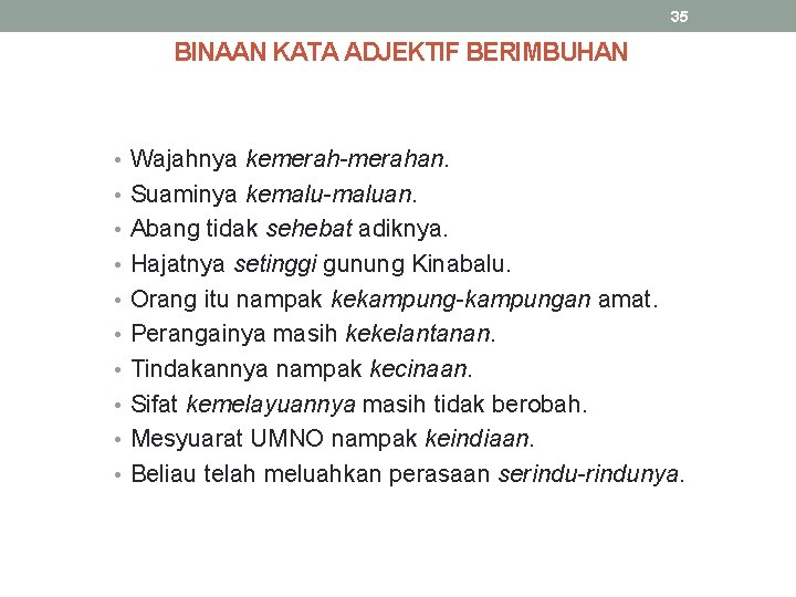 35 BINAAN KATA ADJEKTIF BERIMBUHAN • Wajahnya kemerah-merahan. • Suaminya kemalu-maluan. • Abang tidak