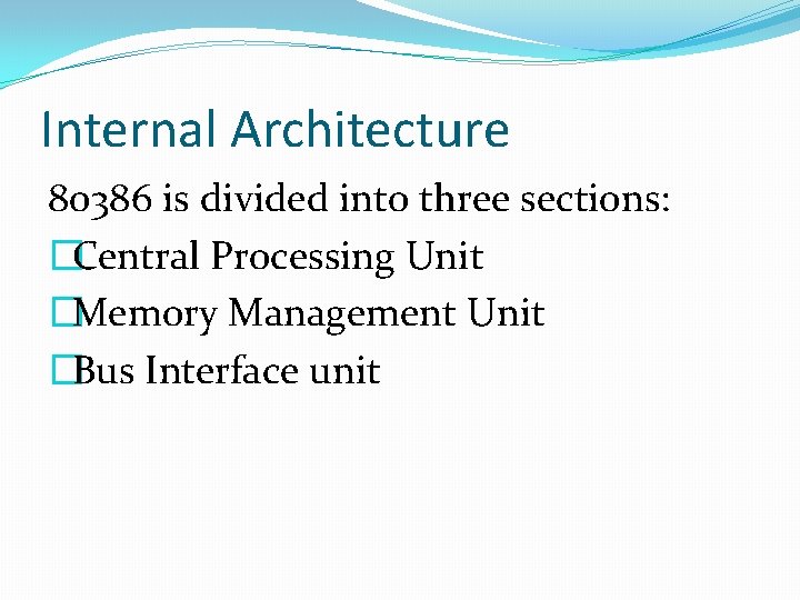 Internal Architecture 80386 is divided into three sections: �Central Processing Unit �Memory Management Unit Internal Architecture 80386 is divided into three sections: �Central Processing Unit �Memory Management Unit