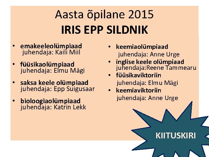 Aasta õpilane 2015 IRIS EPP SILDNIK • emakeeleolümpiaad juhendaja: Kaili Miil • füüsikaolümpiaad juhendaja: