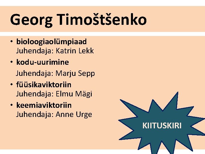 Georg Timoštšenko • bioloogiaolümpiaad Juhendaja: Katrin Lekk • kodu-uurimine Juhendaja: Marju Sepp • füüsikaviktoriin