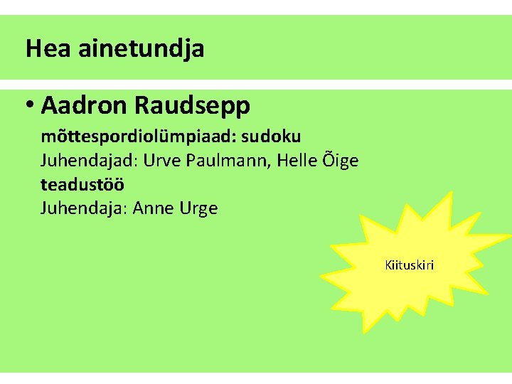 Hea ainetundja • Aadron Raudsepp mõttespordiolümpiaad: sudoku Juhendajad: Urve Paulmann, Helle Õige teadustöö Juhendaja: