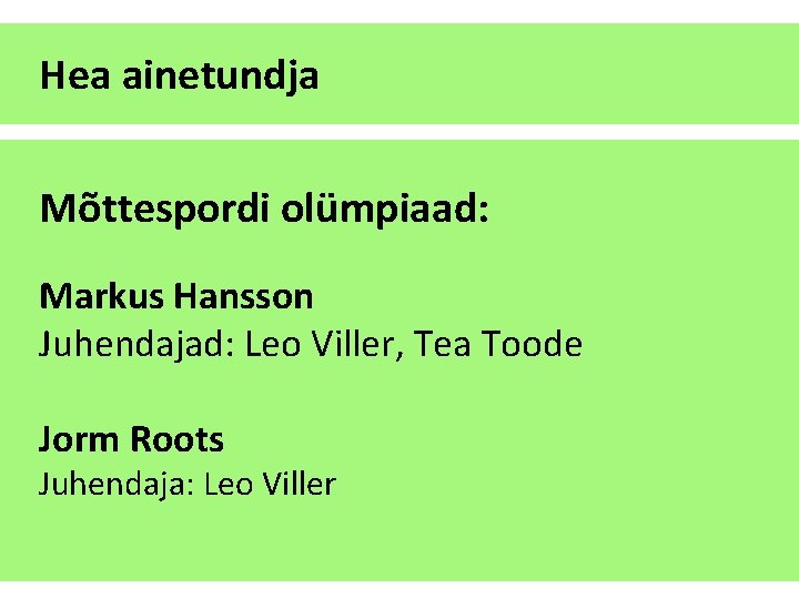 Hea ainetundja Mõttespordi olümpiaad: Markus Hansson Juhendajad: Leo Viller, Tea Toode Jorm Roots Juhendaja: