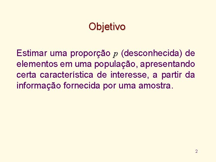 Objetivo Estimar uma proporção p (desconhecida) de elementos em uma população, apresentando certa característica