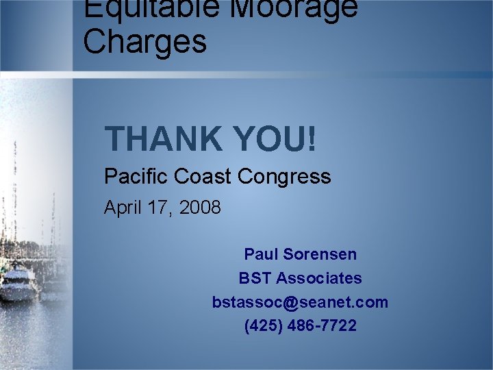 Equitable Moorage Charges THANK YOU! Pacific Coast Congress April 17, 2008 Paul Sorensen BST