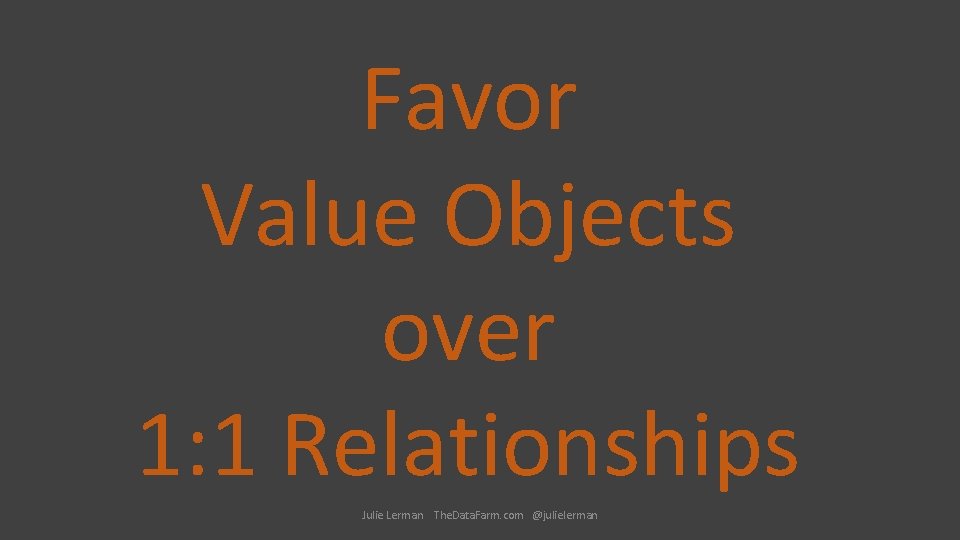 Favor Value Objects over 1: 1 Relationships Julie Lerman The. Data. Farm. com @julielerman