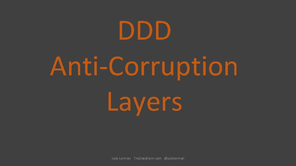 DDD Anti-Corruption Layers Julie Lerman The. Data. Farm. com @julielerman 