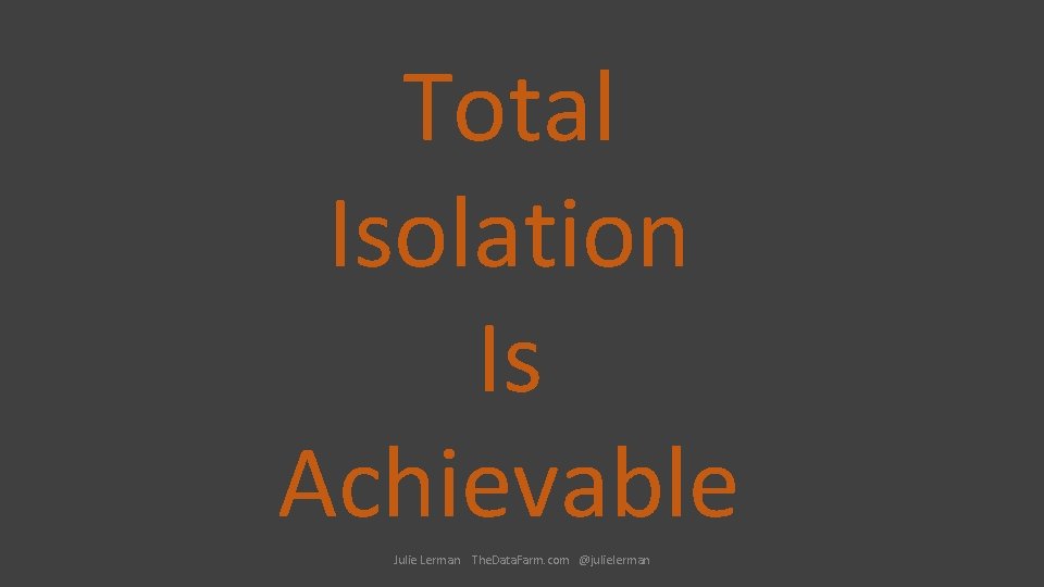 Total Isolation Is Achievable Julie Lerman The. Data. Farm. com @julielerman 