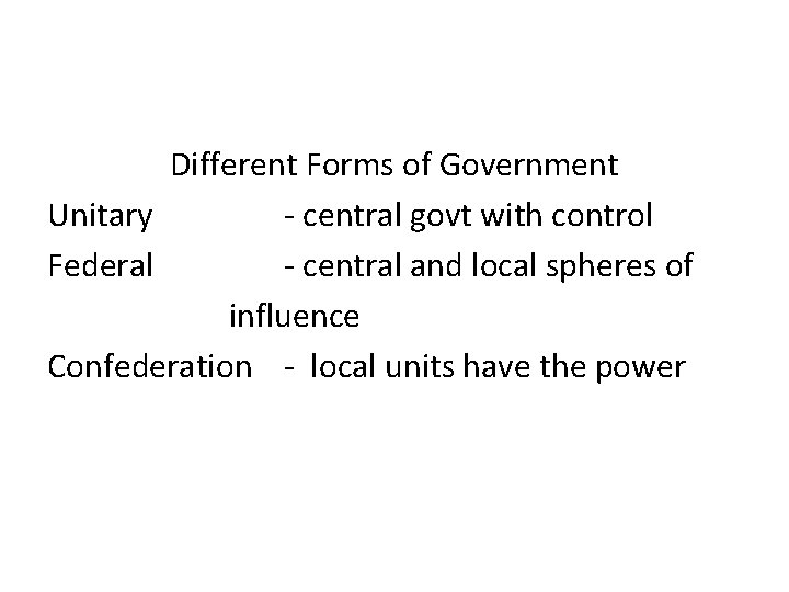 Different Forms of Government Unitary - central govt with control Federal - central and