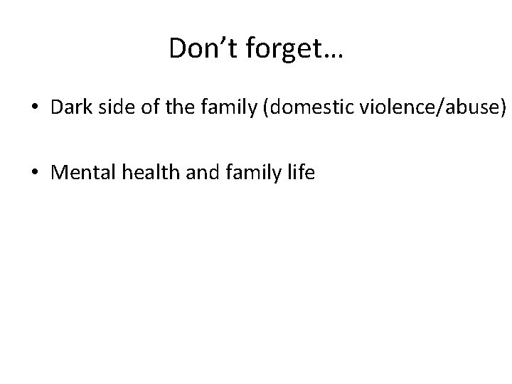 Don’t forget… • Dark side of the family (domestic violence/abuse) • Mental health and Don’t forget… • Dark side of the family (domestic violence/abuse) • Mental health and