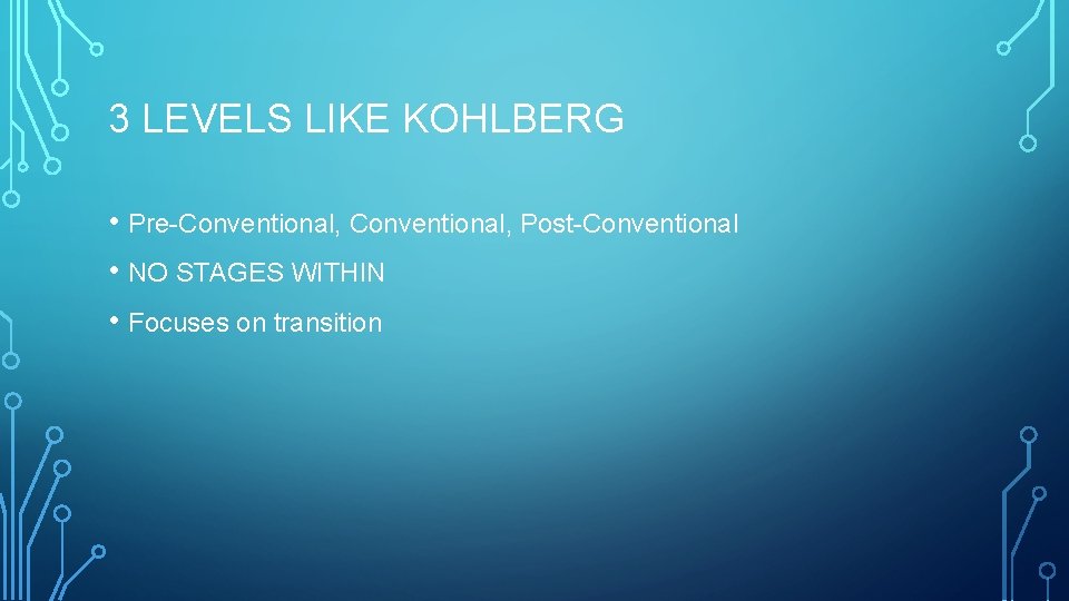 3 LEVELS LIKE KOHLBERG • Pre-Conventional, Post-Conventional • NO STAGES WITHIN • Focuses on