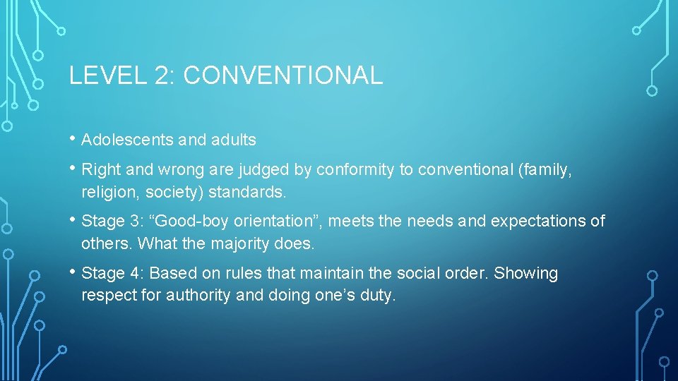 LEVEL 2: CONVENTIONAL • Adolescents and adults • Right and wrong are judged by