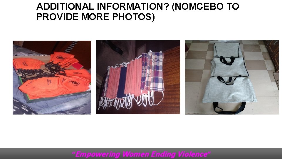 ADDITIONAL INFORMATION? (NOMCEBO TO PROVIDE MORE PHOTOS) “Empowering Women Ending Violence” 