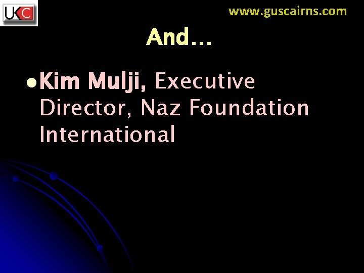 www. guscairns. com And… l Kim Mulji, Executive Director, Naz Foundation International 