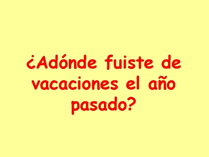 ¿Adónde fuiste de vacaciones el año pasado? 