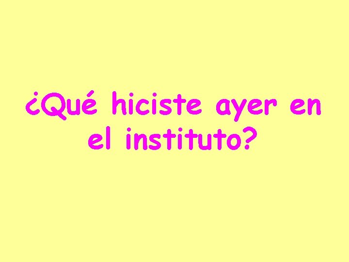 ¿Qué hiciste ayer en el instituto? 