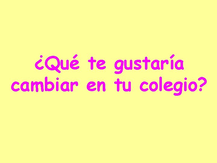 ¿Qué te gustaría cambiar en tu colegio? 