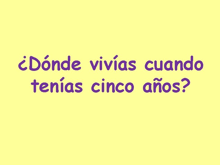 ¿Dónde vivías cuando tenías cinco años? 