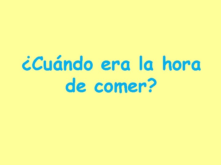 ¿Cuándo era la hora de comer? 