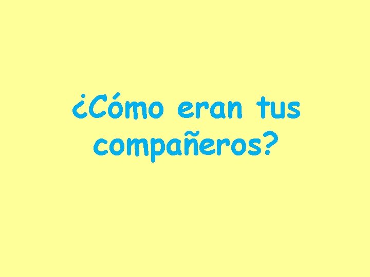 ¿Cómo eran tus compañeros? 