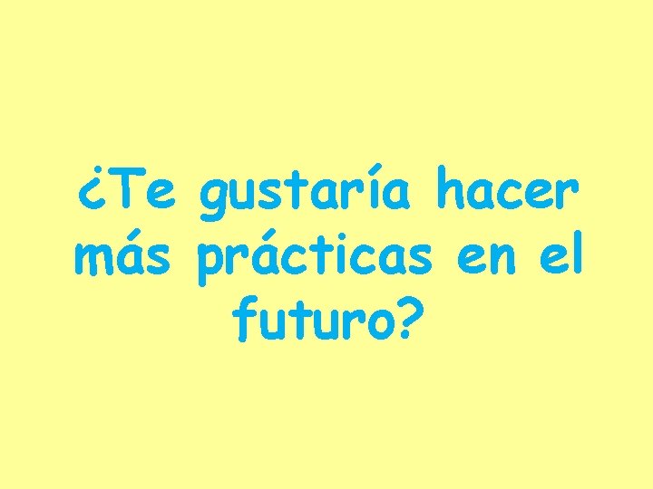 ¿Te gustaría hacer más prácticas en el futuro? 